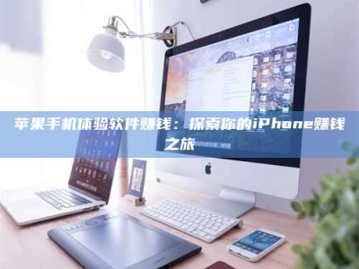 湛江苹果手机体验软件赚钱：探索你的iPhone赚钱之旅