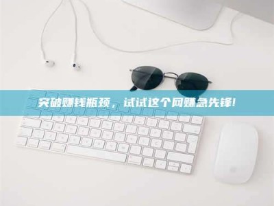 湛江突破赚钱瓶颈，试试这个网赚急先锋!