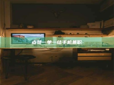 湛江点赞一单一结手机兼职