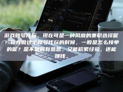 湛江游戏账号代玩，现在可是一种风靡的兼职选择呢！你在做这个账号代玩的时候，一般是怎么接单的呢？是不是很有意思，又能积累经验，还能赚钱。