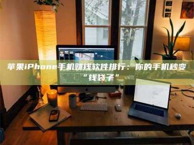湛江苹果iPhone手机赚钱软件排行：你的手机秒变“钱袋子”