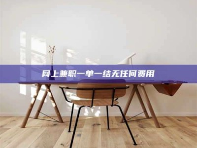 湛江网上兼职一单一结无任何费用