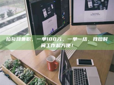 湛江拉勾网兼职，一单100元，一单一结，找短时间工作超方便！