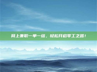 湛江网上兼职一单一结，轻松开启零工之路！