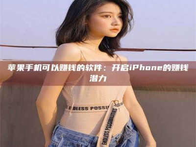 湛江苹果手机可以赚钱的软件：开启iPhone的赚钱潜力