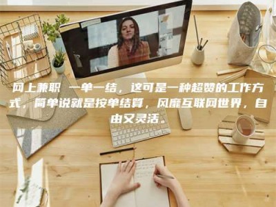 湛江网上兼职 一单一结，这可是一种超赞的工作方式，简单说就是按单结算，风靡互联网世界，自由又灵活。