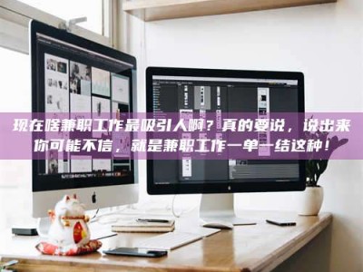 湛江现在啥兼职工作最吸引人啊？真的要说，说出来你可能不信，就是兼职工作一单一结这种！