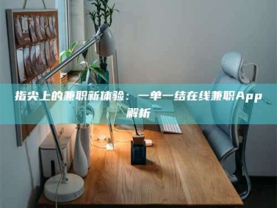 湛江指尖上的兼职新体验：一单一结在线兼职App解析