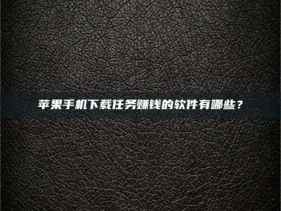 湛江苹果手机下载任务赚钱的软件有哪些？