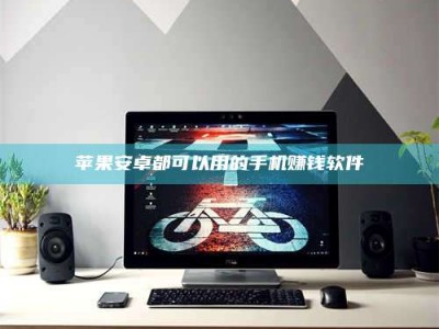 湛江苹果安卓都可以用的手机赚钱软件