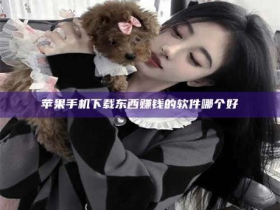 湛江苹果手机下载东西赚钱的软件哪个好