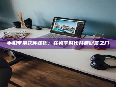 湛江手机苹果软件赚钱：在数字时代开启财富之门