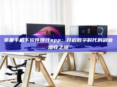 湛江苹果手机下软件赚钱app：开启数字时代的副业增收之旅