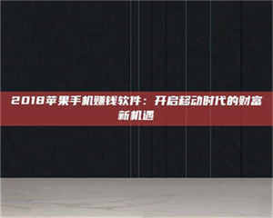 湛江2018苹果手机赚钱软件:开启移动时代的财富新机遇 第1张 湛江2018苹果手机赚钱软件:开启移动时代的财富新机遇 第1张