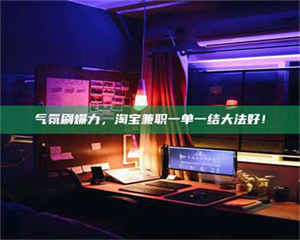 湛江气氛刷爆力，淘宝兼职一单一结大法好！ 第1张