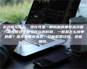 湛江游戏账号代玩，现在可是一种风靡的兼职选择呢！你在做这个账号代玩的时候，一般是怎么接单的呢？是不是很有意思，又能积累经验，还能赚钱。 第1张