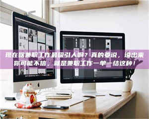 湛江现在啥兼职工作最吸引人啊？真的要说，说出来你可能不信，就是兼职工作一单一结这种！ 第1张