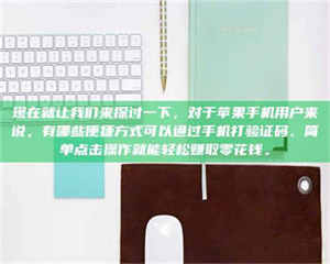湛江现在就让我们来探讨一下，对于苹果手机用户来说，有哪些便捷方式可以通过手机打验证码、简单点击操作就能轻松赚取零花钱。 第1张