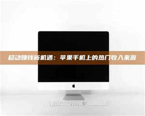 湛江移动赚钱新机遇：苹果手机上的热门收入来源 第1张