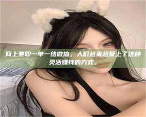 湛江网上兼职一单一结微信，人们越来越爱上了这种灵活赚钱的方式。 第1张