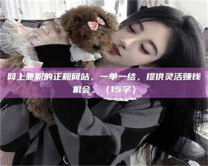 湛江网上兼职的正规网站，一单一结，提供灵活赚钱机会。（15字） 第1张