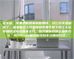湛江老实说，苹果手机是真的能赚钱，这已经不是秘密了。虽然很多人开始怀疑苹果手机下载什么软件赚钱这句话的真实性，但只要你找到正确的方法，用iPhone确实能找到不少赚钱方式。 第1张