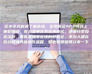 湛江花小半天时间了解市场，发现很多APP可线上兼职赚钱，而且是单任务结清模式，还支持零投资注册，看似是赚零花钱的好机会，不少人都在后台咨询具体操作流程，我也觉得值得分享一下~ 第1张