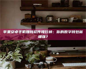 湛江苹果安卓手机赚钱软件排行榜：你的数字钱包新增强？ 第1张