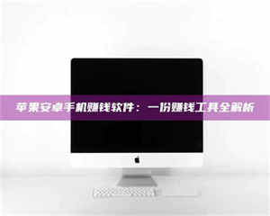 湛江苹果安卓手机赚钱软件：一份赚钱工具全解析 第1张