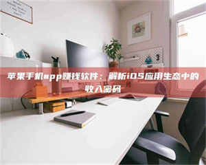 湛江苹果手机app赚钱软件：解析iOS应用生态中的收入密码 第1张