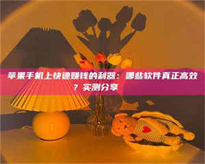 湛江苹果手机上快速赚钱的利器：哪些软件真正高效？实测分享🌟 第1张