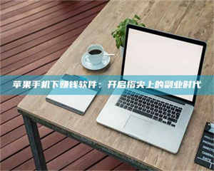 湛江苹果手机下赚钱软件：开启指尖上的副业时代 第1张