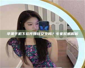 湛江苹果手机下软件赚钱安全吗？专家权威解析 第1张