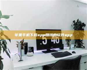 湛江苹果手机下载app赚钱的软件app 第1张