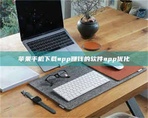 湛江苹果手机下载app赚钱的软件app优化 第1张 湛江苹果手机下载app赚钱的软件app优化 第1张