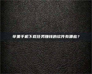 湛江苹果手机下载任务赚钱的软件有哪些？ 第1张