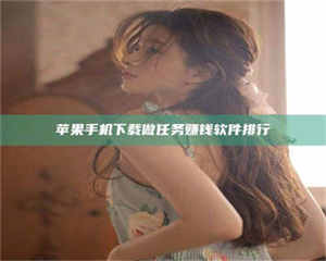 湛江苹果手机下载做任务赚钱软件排行 第1张