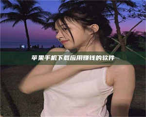 湛江苹果手机下载应用赚钱的软件 第1张