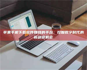 湛江苹果手机下载软件赚钱的平台：挖掘数字时代的新副业机会 第1张