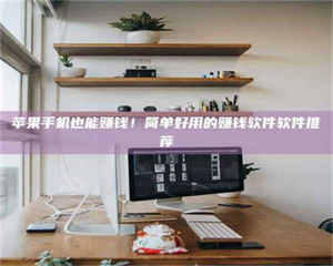 湛江苹果手机也能赚钱！简单好用的赚钱软件软件推荐 第1张