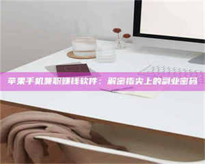 湛江苹果手机兼职赚钱软件：解密指尖上的副业密码 第1张