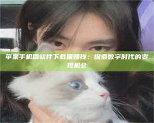 湛江苹果手机刷软件下载量赚钱：探索数字时代的变现机会 第1张