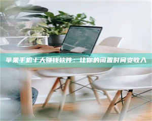 湛江苹果手机十大赚钱软件：让你的闲置时间变收入 第1张